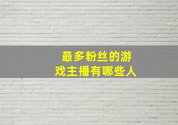 最多粉丝的游戏主播有哪些人