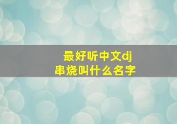 最好听中文dj串烧叫什么名字