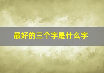 最好的三个字是什么字