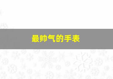 最帅气的手表