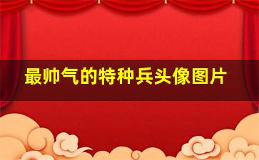 最帅气的特种兵头像图片