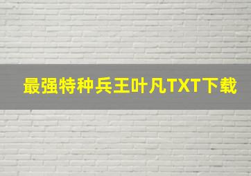 最强特种兵王叶凡TXT下载