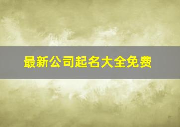 最新公司起名大全免费