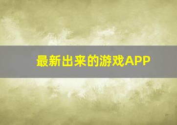 最新出来的游戏APP