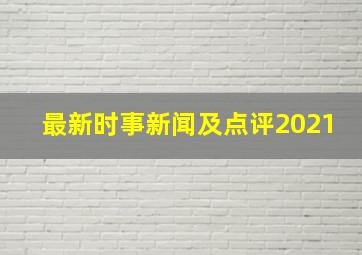 最新时事新闻及点评2021