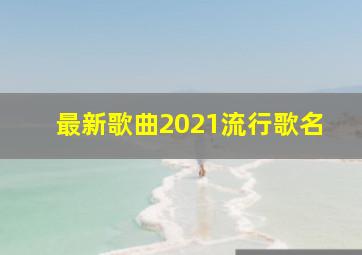 最新歌曲2021流行歌名