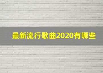 最新流行歌曲2020有哪些