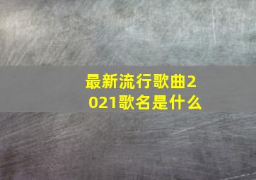 最新流行歌曲2021歌名是什么