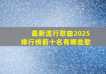 最新流行歌曲2025排行榜前十名有哪些歌