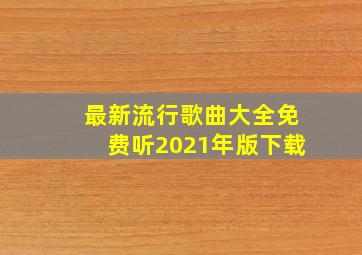 最新流行歌曲大全免费听2021年版下载