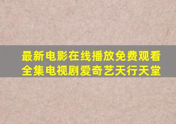 最新电影在线播放免费观看全集电视剧爱奇艺天行天堂