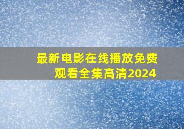 最新电影在线播放免费观看全集高清2024