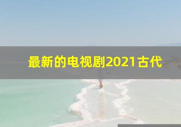 最新的电视剧2021古代