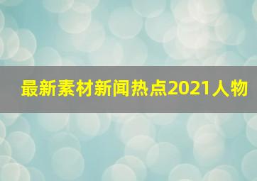 最新素材新闻热点2021人物