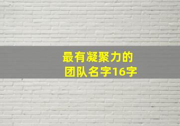 最有凝聚力的团队名字16字