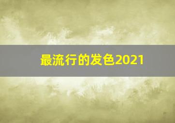 最流行的发色2021