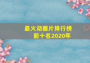 最火动画片排行榜前十名2020年