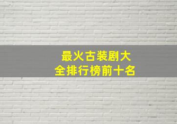 最火古装剧大全排行榜前十名