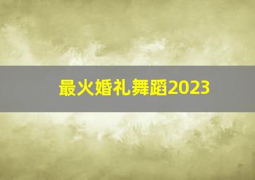 最火婚礼舞蹈2023