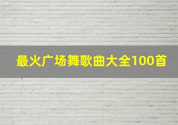 最火广场舞歌曲大全100首