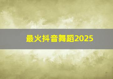 最火抖音舞蹈2025