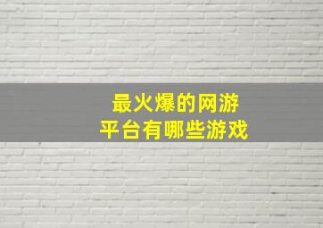 最火爆的网游平台有哪些游戏