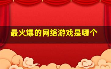 最火爆的网络游戏是哪个