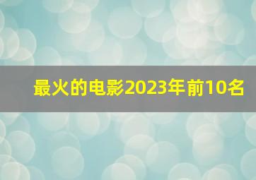 最火的电影2023年前10名