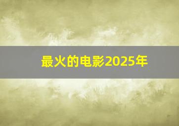 最火的电影2025年