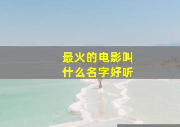 最火的电影叫什么名字好听