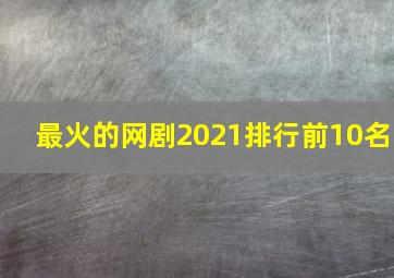 最火的网剧2021排行前10名