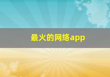 最火的网络app