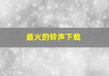 最火的铃声下载