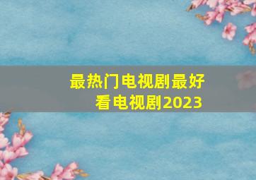 最热门电视剧最好看电视剧2023