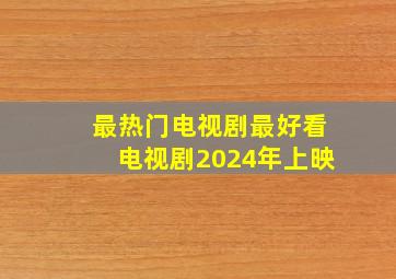 最热门电视剧最好看电视剧2024年上映