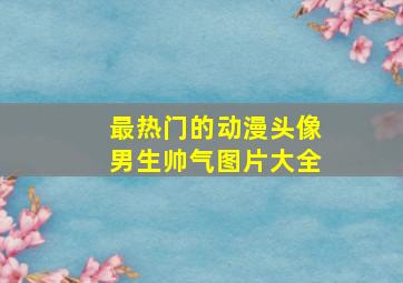 最热门的动漫头像男生帅气图片大全