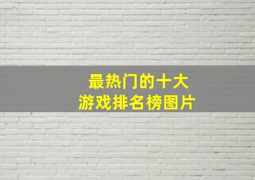 最热门的十大游戏排名榜图片