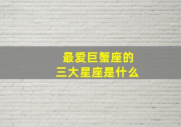 最爱巨蟹座的三大星座是什么