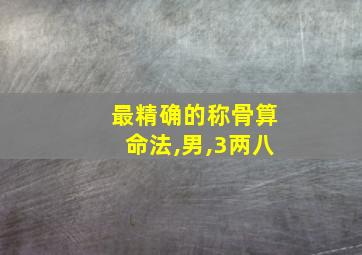 最精确的称骨算命法,男,3两八