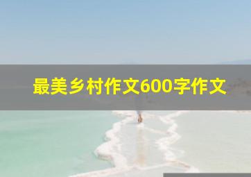 最美乡村作文600字作文