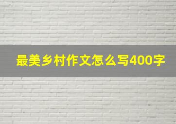 最美乡村作文怎么写400字