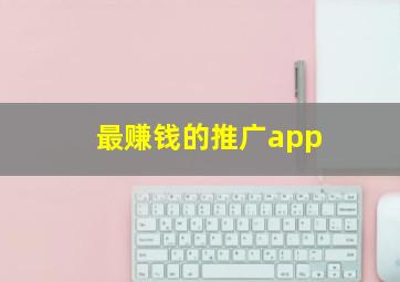 最赚钱的推广app