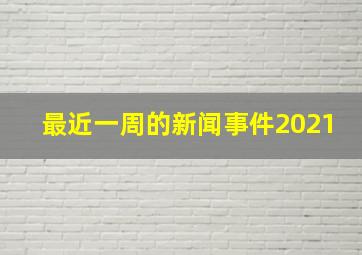 最近一周的新闻事件2021