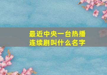 最近中央一台热播连续剧叫什么名字