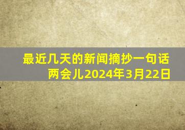 最近几天的新闻摘抄一句话两会儿2024年3月22日