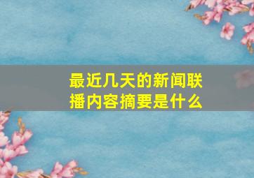 最近几天的新闻联播内容摘要是什么