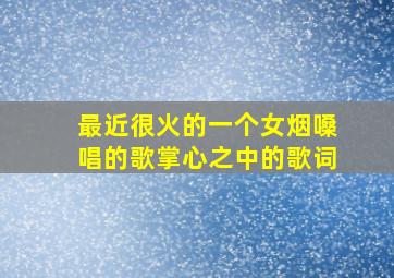 最近很火的一个女烟嗓唱的歌掌心之中的歌词