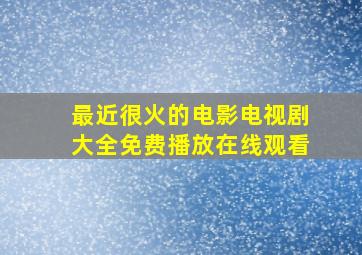 最近很火的电影电视剧大全免费播放在线观看