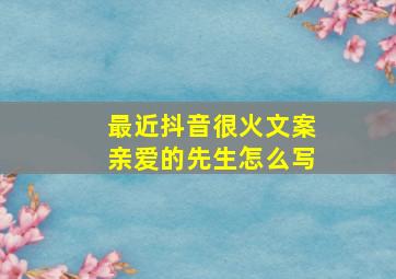 最近抖音很火文案亲爱的先生怎么写