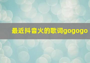 最近抖音火的歌词gogogo